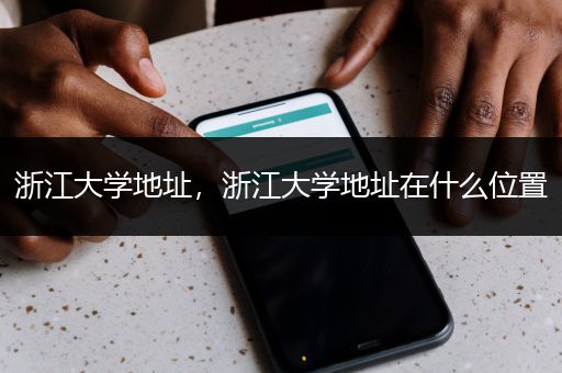 浙江大学地址，浙江大学地址在什么位置